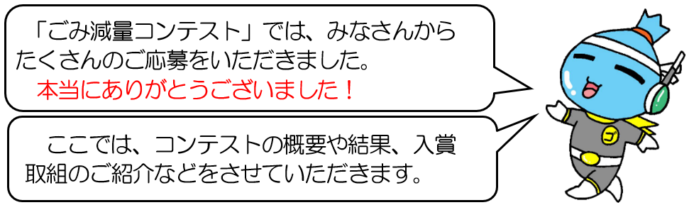 「ごみ減量コンテスト」では、みなさんからたくさんのご応募いただきました。本当にありがとうございました。ここでは、コンテストの概要や結果、入賞取組のご紹介などをさせていただきます。