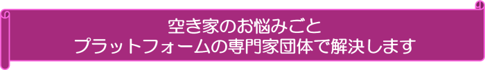 空き家のお悩みごとプラットフォームの専門家団体で解決します
